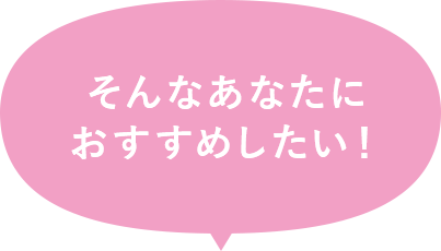 そんなあなたにおすすめしたい！